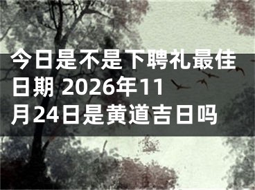 今日是不是下聘礼最佳日期 2026年11月24日是黄道吉日吗