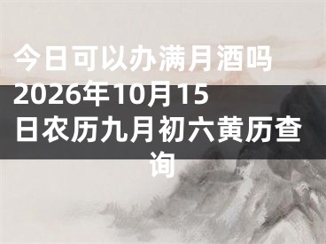 今日可以办满月酒吗 2026年10月15日农历九月初六黄历查询