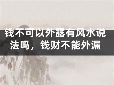 钱不可以外露有风水说法吗，钱财不能外漏