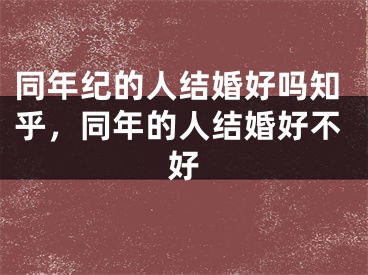 同年纪的人结婚好吗知乎，同年的人结婚好不好