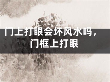 门上打眼会坏风水吗,门框上打眼
