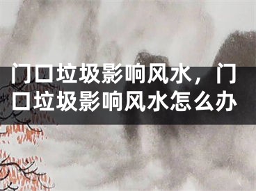 门口垃圾影响风水，门口垃圾影响风水怎么办