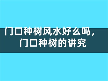 门口种树风水好么吗,门口种树的讲究