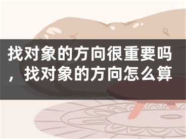 找对象的方向很重要吗，找对象的方向怎么算