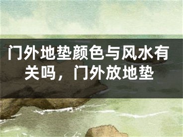 门外地垫颜色与风水有关吗,门外放地垫
