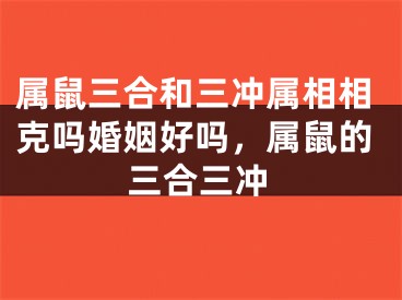 属鼠三合和三冲属相相克吗婚姻好吗,属鼠的三合三冲