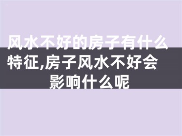 风水不好的房子有什么特征,房子风水不好会影响什么呢