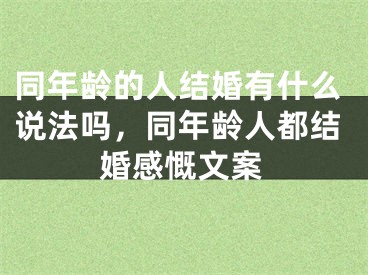 同年龄的人结婚有什么说法吗,同年龄人都结婚感慨文案
