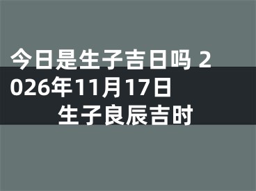 今日是生子吉日吗 2026年11月17日生子良辰吉时