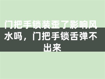 门把手锁装歪了影响风水吗，门把手锁舌弹不出来