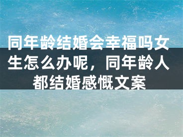 同年龄结婚会幸福吗女生怎么办呢，同年龄人都结婚感慨文案