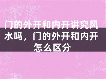 门的外开和内开讲究风水吗，门的外开和内开怎么区分
