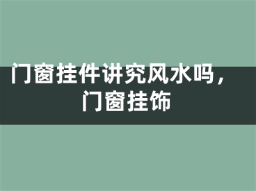 门窗挂件讲究风水吗，门窗挂饰