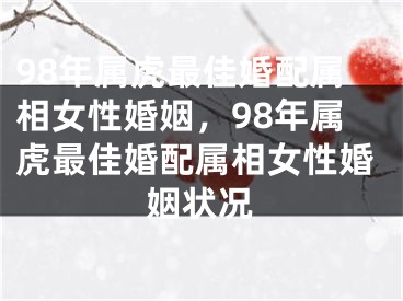 98年属虎最佳婚配属相女性婚姻，98年属虎最佳婚配属相女性婚姻状况