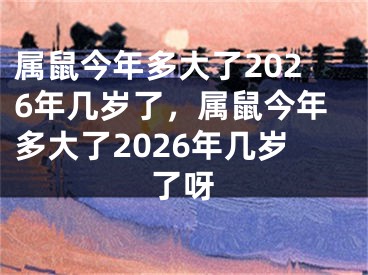 属鼠今年多大了2026年几岁了,属鼠今年多大了2026年几岁了呀