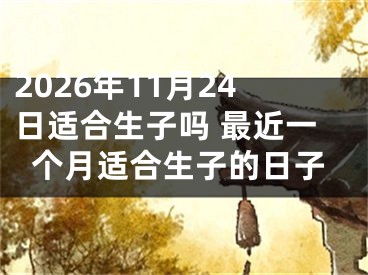 2026年11月24日适合生子吗 最近一个月适合生子的日子