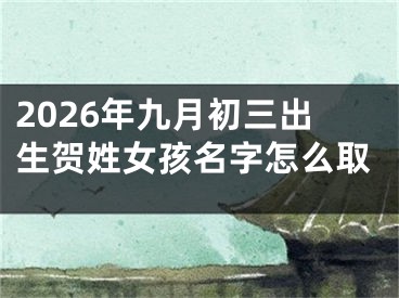 2026年九月初三出生贺姓女孩名字怎么取