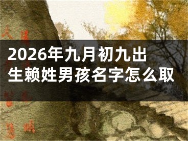 2026年九月初九出生赖姓男孩名字怎么取