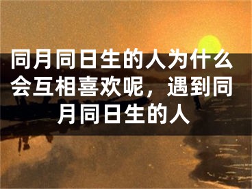 同月同日生的人为什么会互相喜欢呢，遇到同月同日生的人