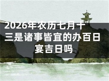 2026年农历七月十三是诸事皆宜的办百日宴吉日吗