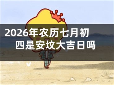 2026年农历七月初四是安坟大吉日吗