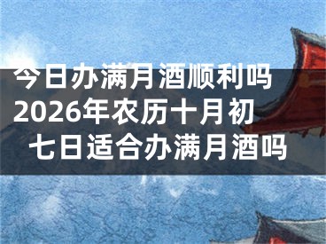 今日办满月酒顺利吗 2026年农历十月初七日适合办满月酒吗