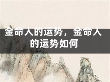 金命人的运势，金命人的运势如何