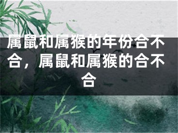 属鼠和属猴的年份合不合，属鼠和属猴的合不合