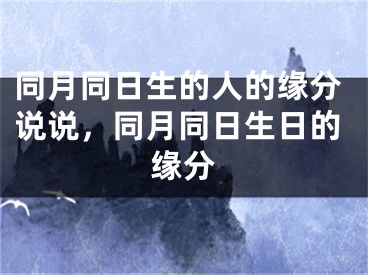 同月同日生的人的缘分说说，同月同日生日的缘分