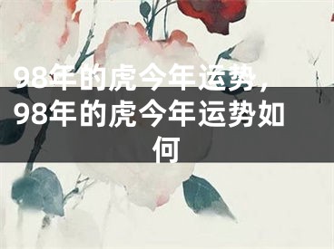 98年的虎今年运势，98年的虎今年运势如何