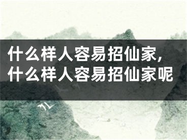 什么样人容易招仙家,什么样人容易招仙家呢
