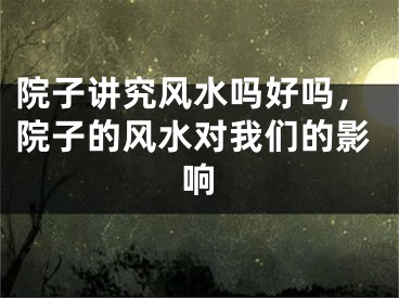 院子讲究风水吗好吗，院子的风水对我们的影响