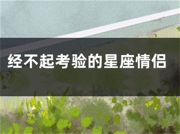 经不起考验的星座情侣
