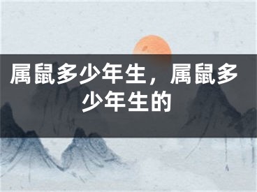 属鼠多少年生，属鼠多少年生的