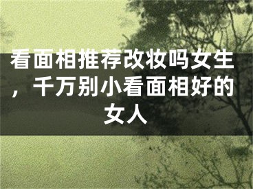 看面相推荐改妆吗女生，千万别小看面相好的女人