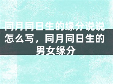 同月同日生的缘分说说怎么写，同月同日生的男女缘分