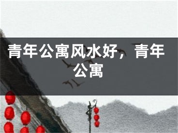 青年公寓风水好，青年公寓 