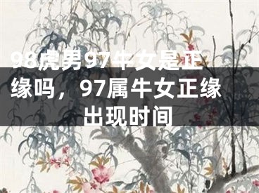 98虎男97牛女是正缘吗，97属牛女正缘出现时间