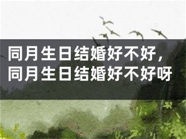 同月生日结婚好不好，同月生日结婚好不好呀 