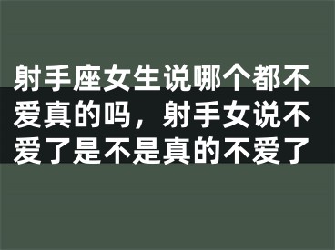 射手座女生说哪个都不爱真的吗，射手女说不爱了是不是真的不爱了