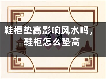 鞋柜垫高影响风水吗，鞋柜怎么垫高
