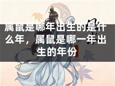 属鼠是哪年出生的是什么年，属鼠是哪一年出生的年份