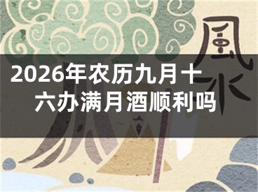 2026年农历九月十六办满月酒顺利吗