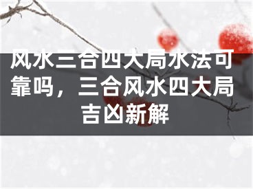 风水三合四大局水法可靠吗，三合风水四大局吉凶新解