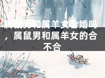 属鼠男和属羊女合婚吗,属鼠男和属羊女的合不合