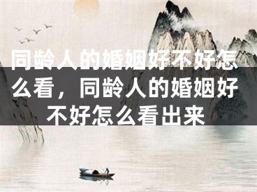 同龄人的婚姻好不好怎么看,同龄人的婚姻好不好怎么看出来