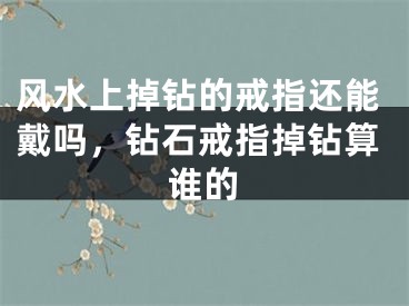 风水上掉钻的戒指还能戴吗，钻石戒指掉钻算谁的