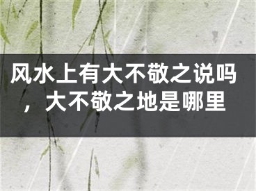 风水上有大不敬之说吗，大不敬之地是哪里