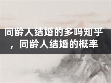 同龄人结婚的多吗知乎，同龄人结婚的概率