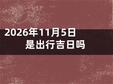 2026年11月5日是出行吉日吗